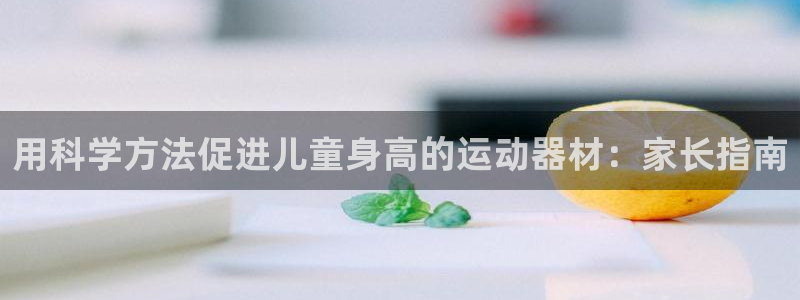 意昂体育3平台APP：用科学方法促进儿童身高的运动器