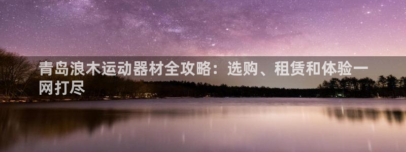 海南意昂体育3：青岛浪木运动器材全攻略：选购、租赁和
