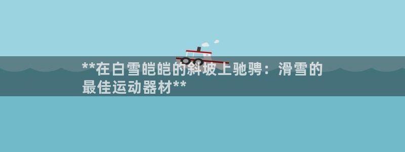 意昂3五金厂：**在白雪皑皑的斜坡上驰骋：滑雪的
最