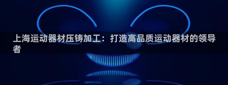 意昂体育3：上海运动器材压铸加工：打造高品质运动器材
