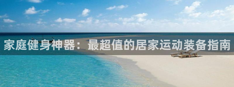 意昂3娱乐是那个系列的台子：家庭健身神器：最超值的居