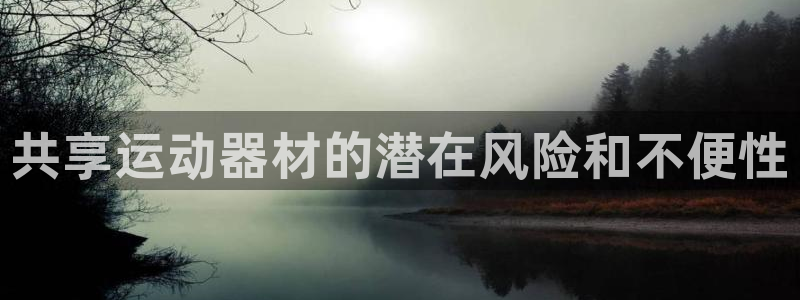 意昂体育3招商电话号码是多少：共享运动器材的潜在风险