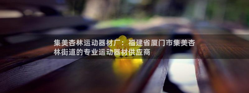 意昂3开户：集美杏林运动器材厂：福建省厦门市集美杏
