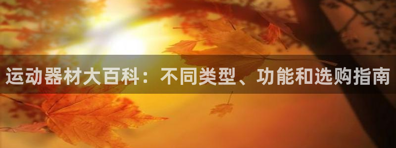 意昂体育3招商电话是多少啊：运动器材大百科：不同类型