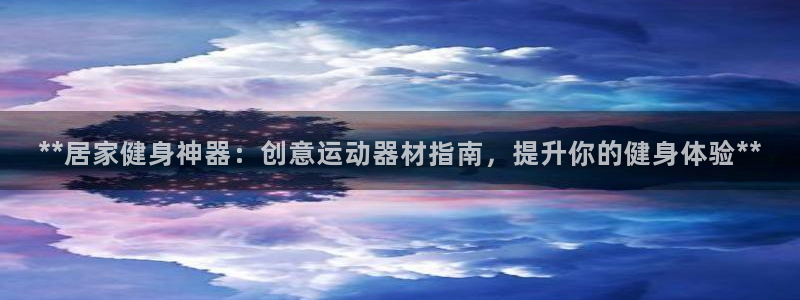 意昂体育3招商电话号码查询是多少：**居家健身神器：