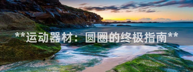 意昂体育3招商电话是多少：**运动器材：圆圈的终极指