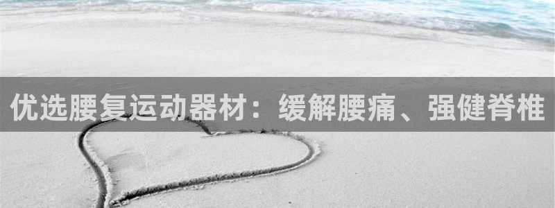 意昂3集团简介：优选腰复运动器材：缓解腰痛、强健脊椎