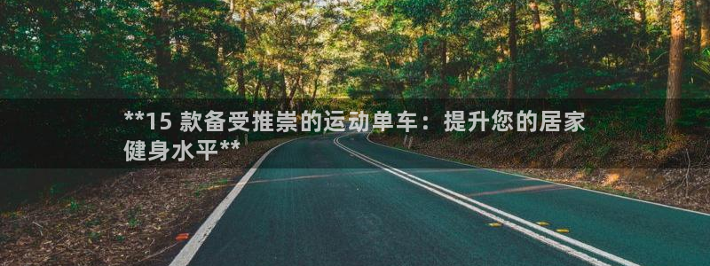 意昂体育3招商电话：**15 款备受推崇的运动单车：