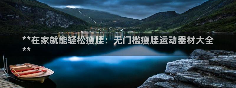 意昂3五金厂：**在家就能轻松瘦腰：无门槛瘦腰运动器