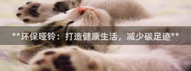 意昂体育3联系电话：**环保哑铃：打造健康生活，减少