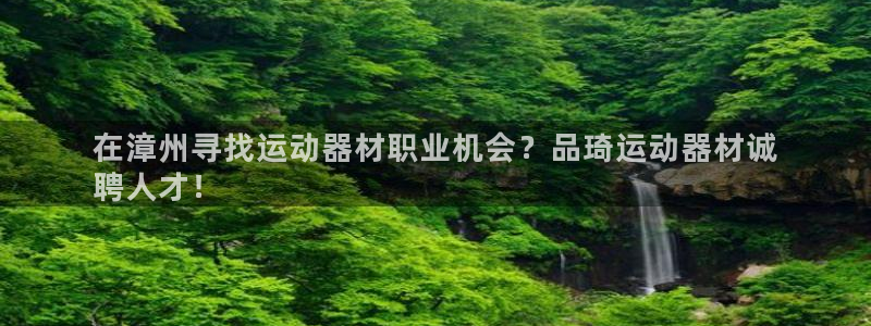 意昂体育3招商电话是多少号码：在漳州寻找运动器材职业