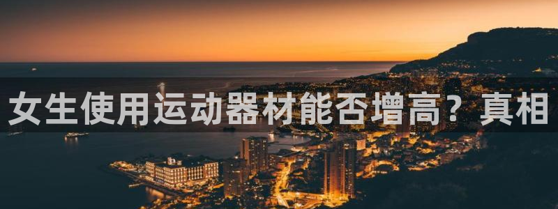 意昂体育3联系电话：女生使用运动器材能否增高？真相