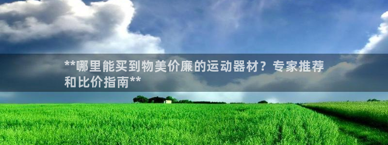 意昂3娱乐首页官网下载：**哪里能买到物美价廉的运动