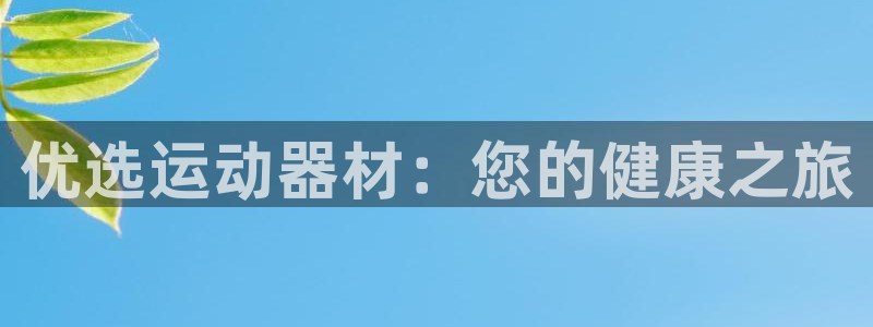 意昂体育3平台假的吗是真的吗吗：优选运动器材：您的健