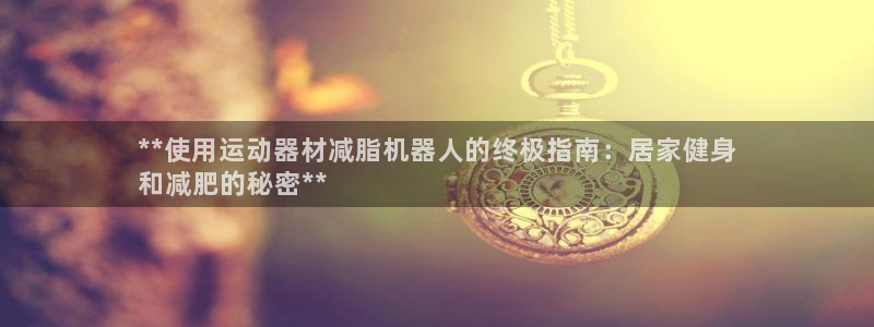 意昂3娱乐是那个系列的台子：**使用运动器材减脂机器