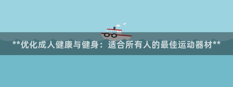 意昂体育3官方客服电话：**优化成人健康与健身：适合