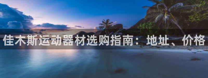 意昂3娱乐平台：佳木斯运动器材选购指南：地址、价格