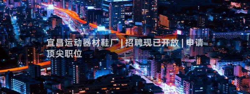 意昂体育3平台注册流程视频：宜昌运动器材鞋厂 | 招