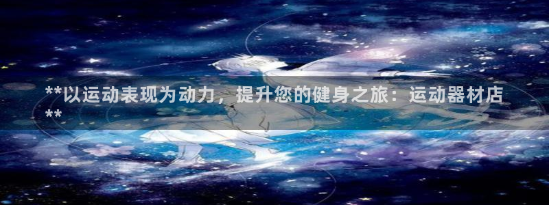 意昂3娱乐首页网站大全：**以运动表现为动力，提升您