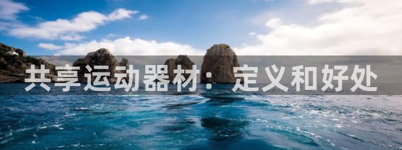 意昂体育3招商电话号码查询：共享运动器材：定义和好处