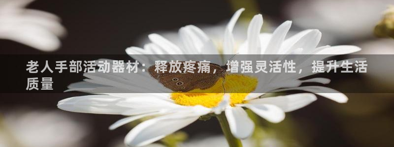 意昂3集团官网首页：老人手部活动器材：释放疼痛，增强