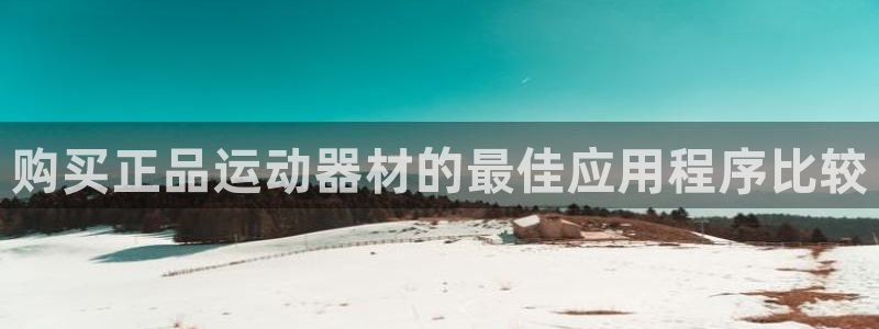 意昂3官网：购买正品运动器材的最佳应用程序比较