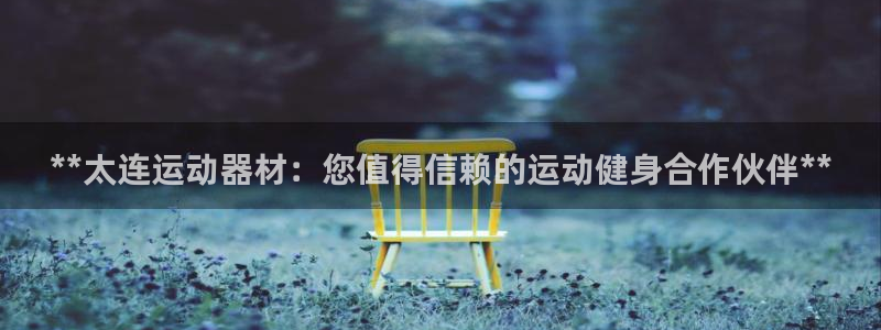 意昂平台体育：**太连运动器材：您值得信赖的运动健身
