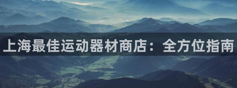 意昂3代理：上海最佳运动器材商店：全方位指南