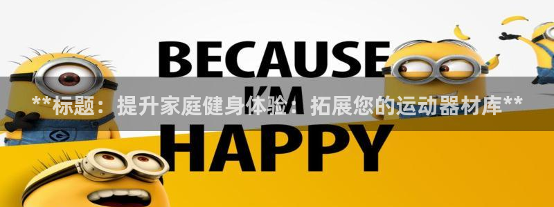 意昂体育3平台是正规平台吗：**标题：提升家庭健身体