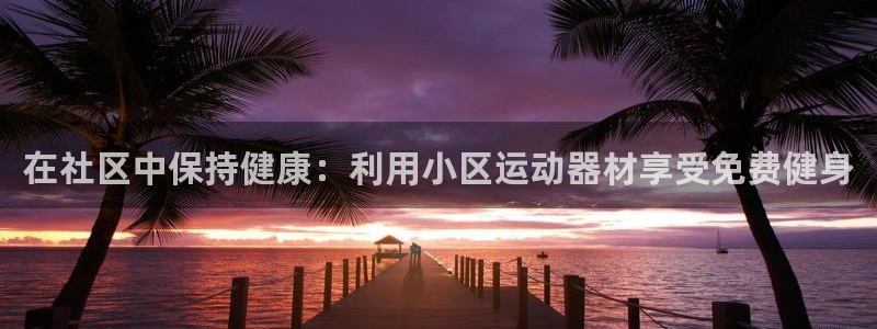 意昂体育3平台假的吗是真的吗吗：在社区中保持健康：利