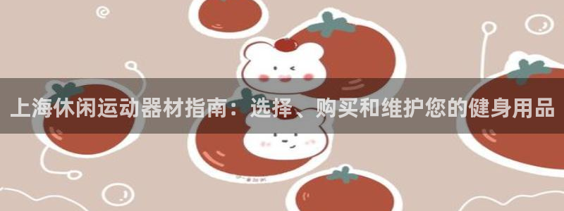 意昂3娱乐：上海休闲运动器材指南：选择、购买和维护您