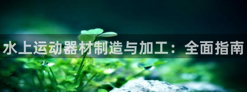 意昂3开户：水上运动器材制造与加工：全面指南