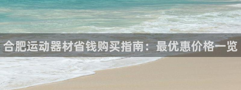 意昂体育3是干嘛的公司：合肥运动器材省钱购买指南：最