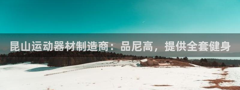 意昂体育3注册：昆山运动器材制造商：品尼高，提供全套