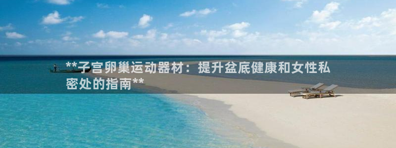 意昂体育3平台注册要钱吗是真的吗：**子宫卵巢运动器