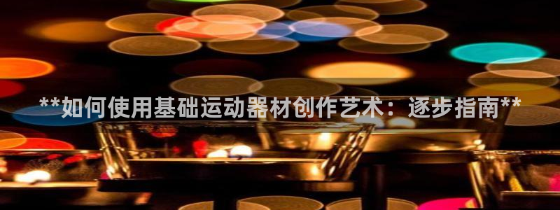 意昂体育3平台APP：**如何使用基础运动器材创作艺