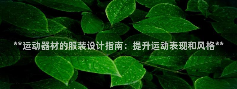 意昂体育3招商电话是多少：**运动器材的服装设计指南