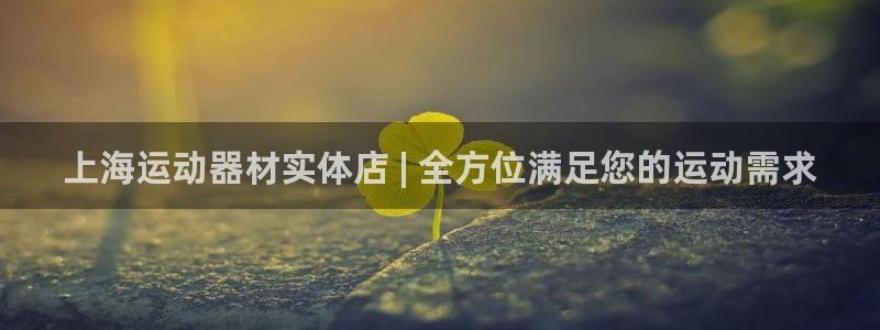 意昂体育3招商电话地址查询：上海运动器材实体店 | 
