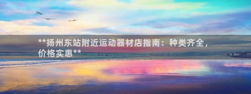 意昂体育3平台注册要钱吗安全吗：**扬州东站附近运动器材店指
