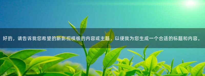 yy6080首播影院免费观看：好的，请告诉我您希望的新影视模板的内容或主题，以便我为您生成一个合适的标题和内容。