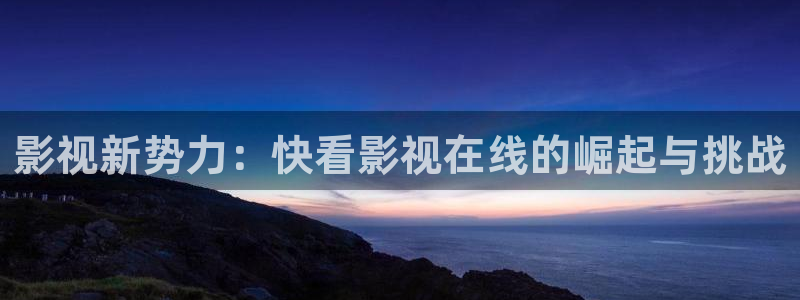 首播影院y y4480：影视新势力：快看影视在线的崛起与挑战