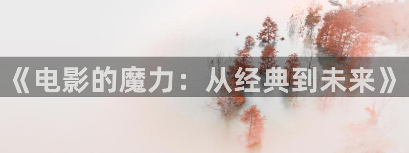 首播影院4480yy电视剧：《电影的魔力：从经典到未来》