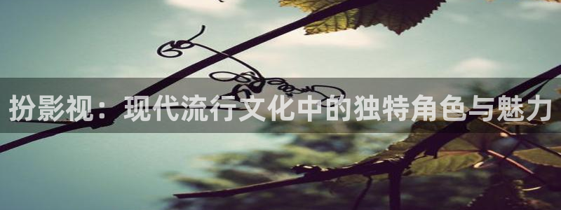 4ayy首播影院：扮影视：现代流行文化中的独特角色与魅力