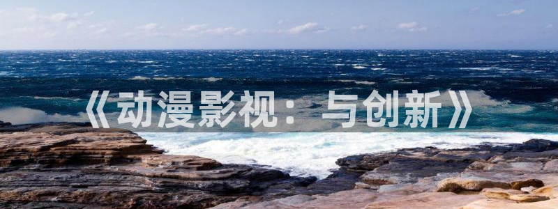 yy44首播影院：《动漫影视：与创新》