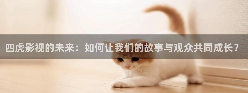yy4138首播影院青苹果：四虎影视的未来：如何让我们的故事与观众共同成长？