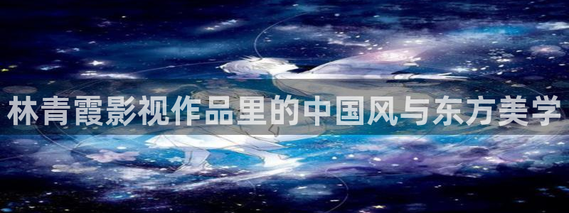 b8yy com首播影院：林青霞影视作品里的中国风与东方美学
